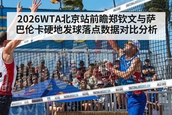 2026WTA北京站前瞻郑钦文与萨巴伦卡硬地发球落点数据对比分析