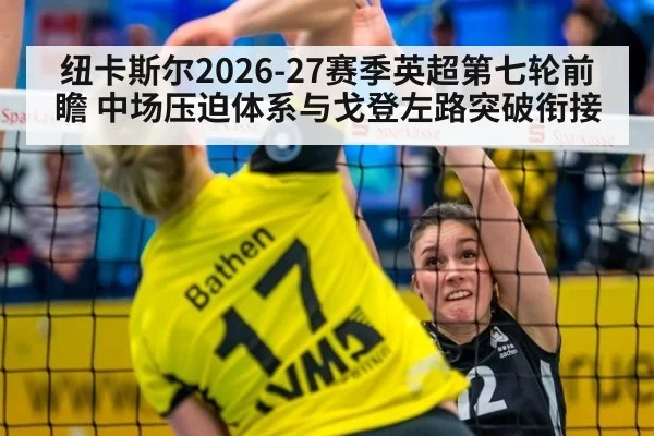 纽卡斯尔2026-27赛季英超第七轮前瞻 中场压迫体系与戈登左路突破衔接