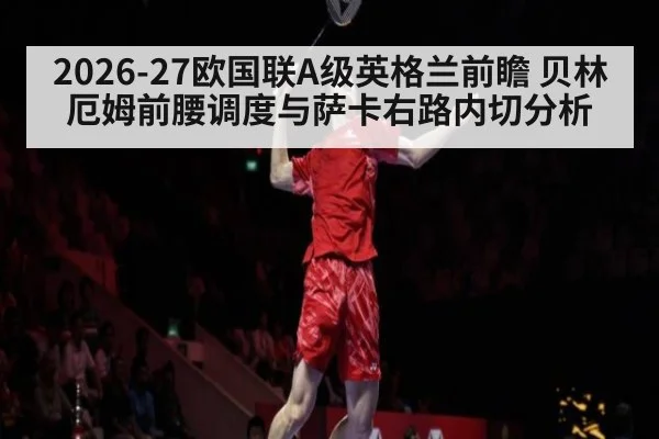 2026-27欧国联A级英格兰前瞻 贝林厄姆前腰调度与萨卡右路内切分析