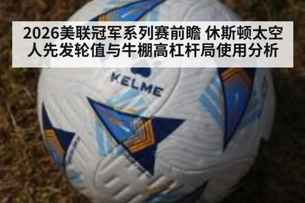 2026美联冠军系列赛前瞻 休斯顿太空人先发轮值与牛棚高杠杆局使用分析